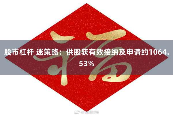 股市杠杆 迷策略：供股获有效接纳及申请约1064.53%