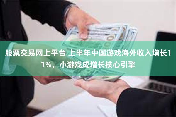 股票交易网上平台 上半年中国游戏海外收入增长11%，小游戏成增长核心引擎
