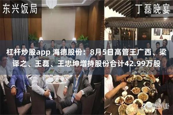杠杆炒股app 海德股份：8月5日高管王广西、梁译之、王磊、王忠坤增持股份合计42.99万股