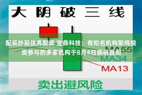 配资炒股优秀配资 宝鼎科技：有知名机构聚鸣投资参与的多家机构于8月4日调研我司