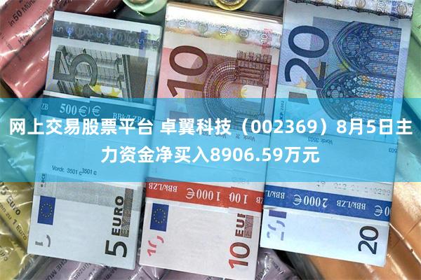 网上交易股票平台 卓翼科技（002369）8月5日主力资金净买入8906.59万元