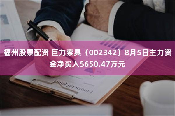 福州股票配资 巨力索具（002342）8月5日主力资金净买入5650.47万元