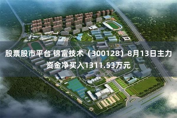 股票股市平台 锦富技术（300128）8月13日主力资金净买入1311.53万元