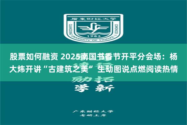 股票如何融资 2025南国书香节开平分会场：杨大炜开讲“古建筑之美” 生动图说点燃阅读热情