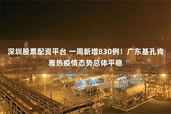深圳股票配资平台 一周新增830例！广东基孔肯雅热疫情态势总体平稳