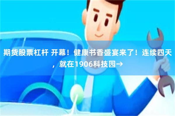 期货股票杠杆 开幕！健康书香盛宴来了！连续四天，就在1906科技园→