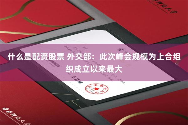 什么是配资股票 外交部：此次峰会规模为上合组织成立以来最大