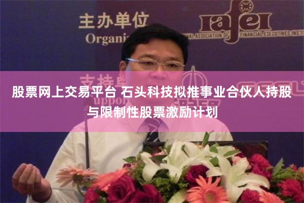 股票网上交易平台 石头科技拟推事业合伙人持股与限制性股票激励计划