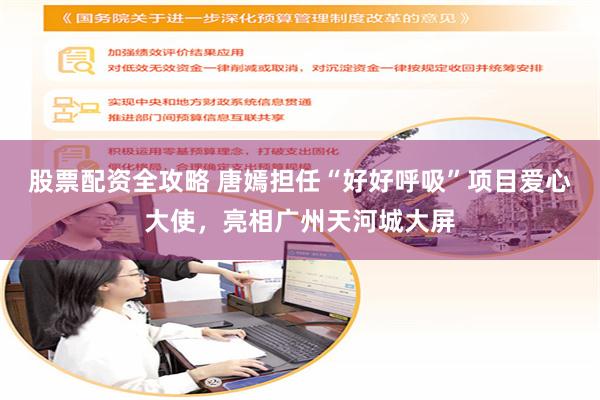股票配资全攻略 唐嫣担任“好好呼吸”项目爱心大使,亮相广州天河城大屏