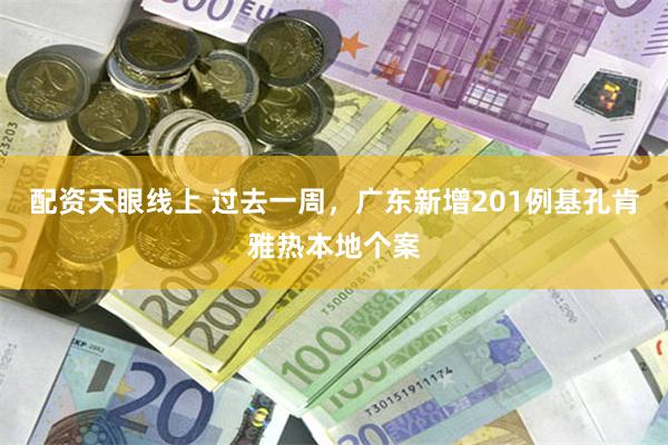 配资天眼线上 过去一周，广东新增201例基孔肯雅热本地个案