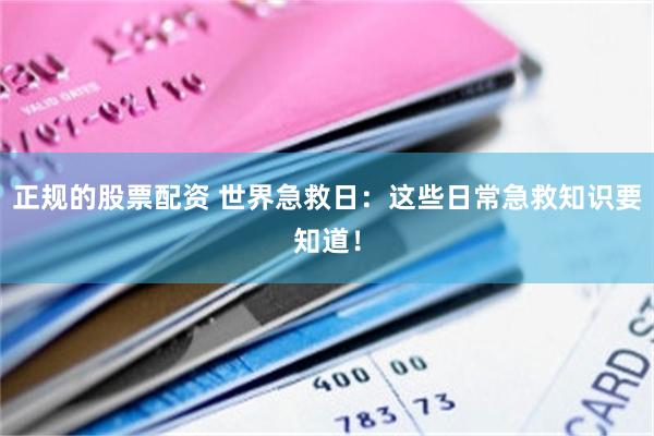 正规的股票配资 世界急救日：这些日常急救知识要知道！