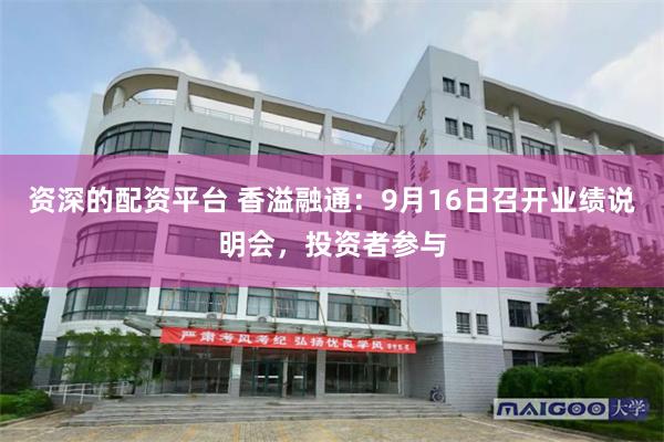 资深的配资平台 香溢融通:9月16日召开业绩说明会,投资者参与