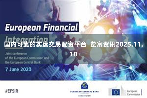 国内可靠的实盘交易配资平台  览富资讯2025.11.10