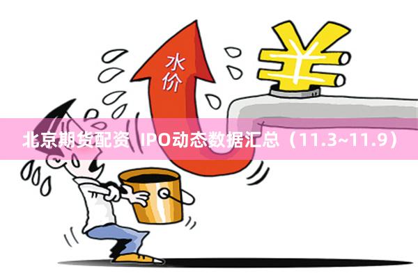 北京期货配资  IPO动态数据汇总（11.3~11.9）