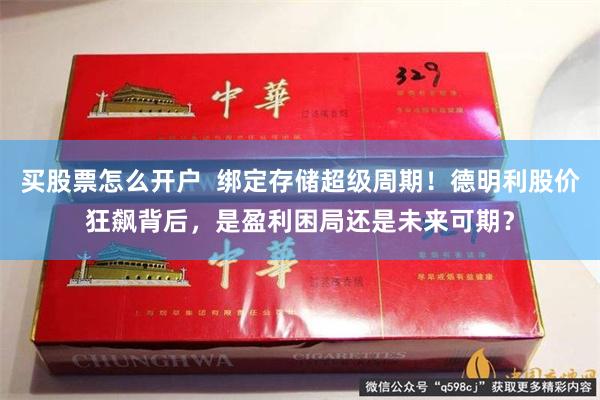 买股票怎么开户  绑定存储超级周期！德明利股价狂飙背后，是盈利困局还是未来可期？