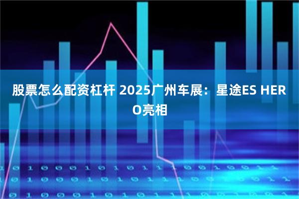 股票怎么配资杠杆 2025广州车展：星途ES HERO亮相