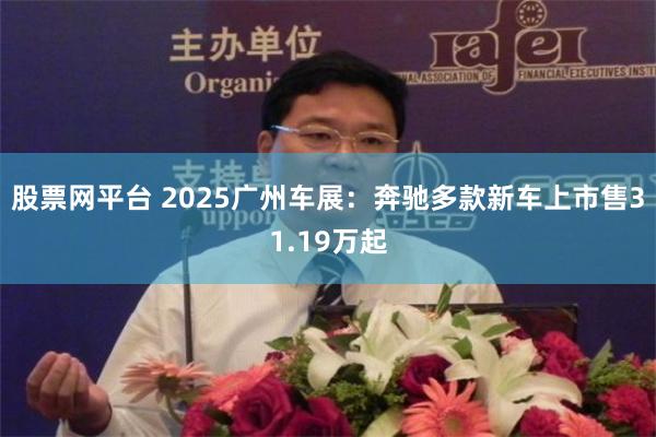 股票网平台 2025广州车展：奔驰多款新车上市售31.19万起