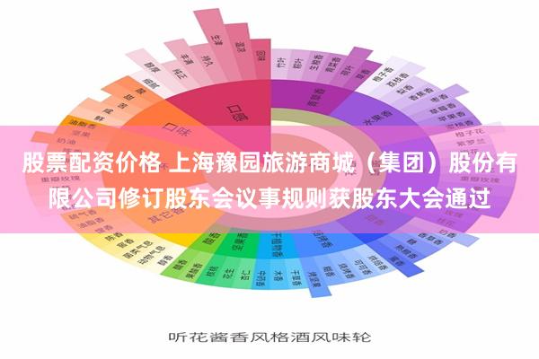股票配资价格 上海豫园旅游商城（集团）股份有限公司修订股东会议事规则获股东大会通过