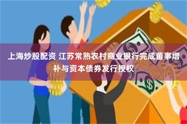 上海炒股配资 江苏常熟农村商业银行完成董事增补与资本债券发行授权