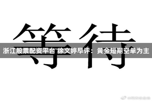 浙江股票配资平台 徐文婷早评：黄金短期空单为主