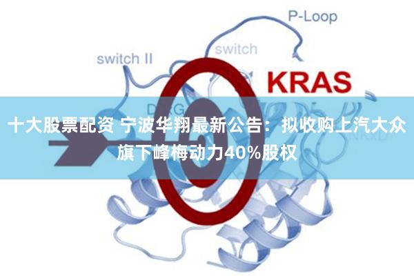 十大股票配资 宁波华翔最新公告：拟收购上汽大众旗下峰梅动力40%股权