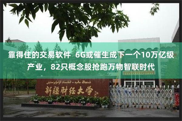 靠得住的交易软件  6G或催生成下一个10万亿级产业，82只概念股抢跑万物智联时代
