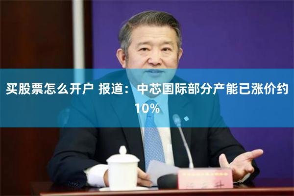 买股票怎么开户 报道：中芯国际部分产能已涨价约10%