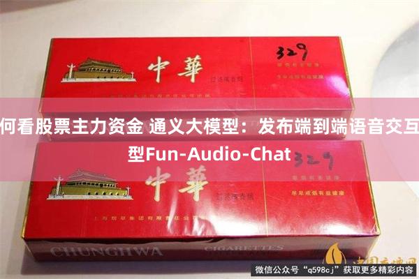 如何看股票主力资金 通义大模型：发布端到端语音交互模型Fun-Audio-Chat