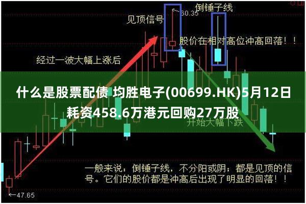什么是股票配债 均胜电子(00699.HK)5月12日耗资458.6万港元回购27万股
