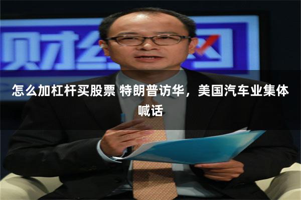 怎么加杠杆买股票 特朗普访华，美国汽车业集体喊话