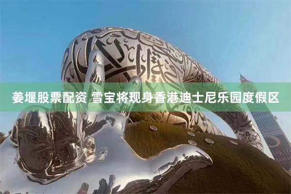 姜堰股票配资 雪宝将现身香港迪士尼乐园度假区