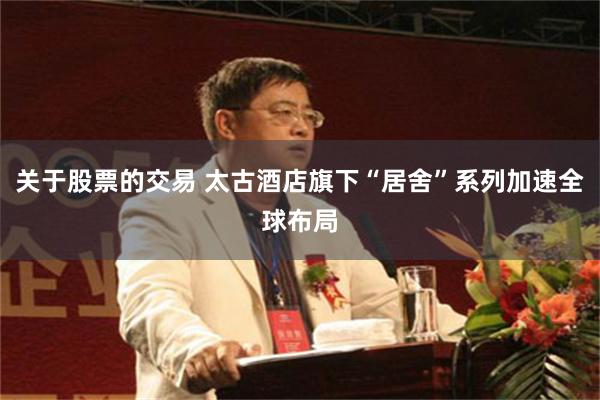 关于股票的交易 太古酒店旗下“居舍”系列加速全球布局