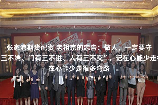 张家港期货配资 老祖宗的忠告：做人，一定要守住“碗有三不端、门有三不进、人有三不交”，记在心能少走很多弯路