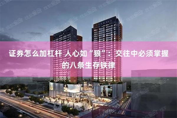证券怎么加杠杆 人心如“狼”：交往中必须掌握的八条生存铁律