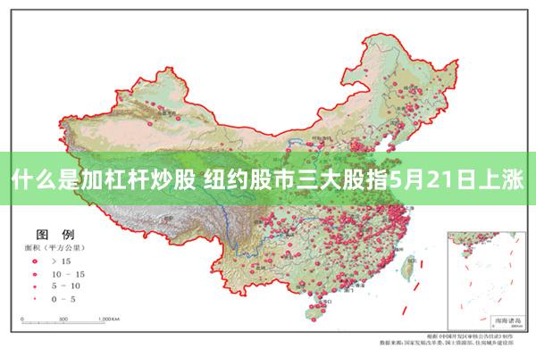 什么是加杠杆炒股 纽约股市三大股指5月21日上涨