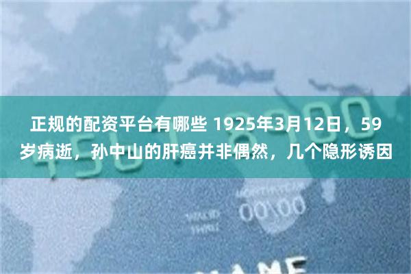 正规的配资平台有哪些 1925年3月12日,59岁病逝,孙中山的肝癌并非偶然,几个隐形诱因