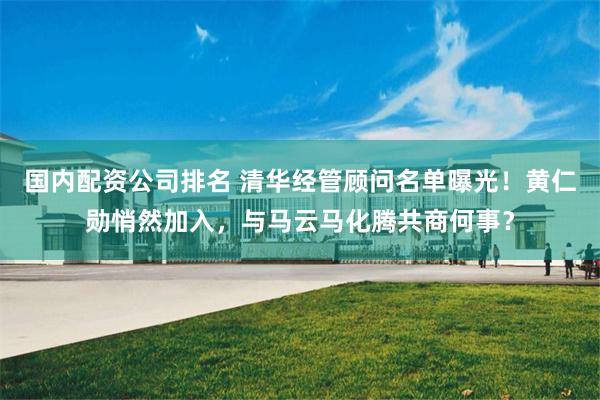 国内配资公司排名 清华经管顾问名单曝光！黄仁勋悄然加入，与马云马化腾共商何事？