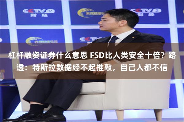 杠杆融资证券什么意思 FSD比人类安全十倍？路透：特斯拉数据经不起推敲，自己人都不信