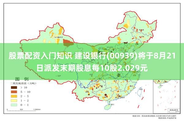 股票配资入门知识 建设银行(00939)将于8月21日派发末期股息每10股2.029元