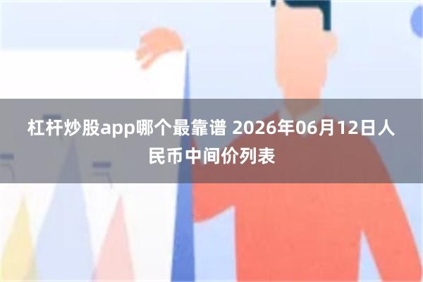 杠杆炒股app哪个最靠谱 2026年06月12日人民币中间价列表