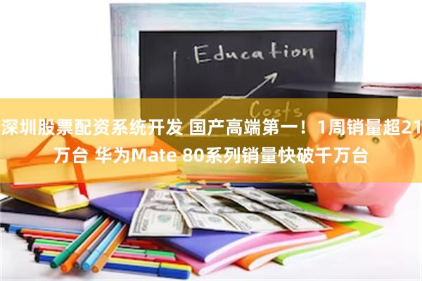 深圳股票配资系统开发 国产高端第一！1周销量超21万台 华为Mate 80系列销量快破千万台