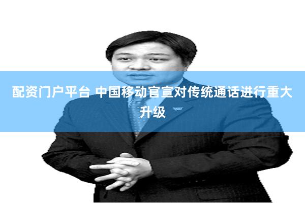 配资门户平台 中国移动官宣对传统通话进行重大升级
