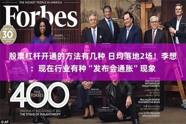 股票杠杆开通的方法有几种 日均落地2场！李想：现在行业有种“发布会通胀”现象