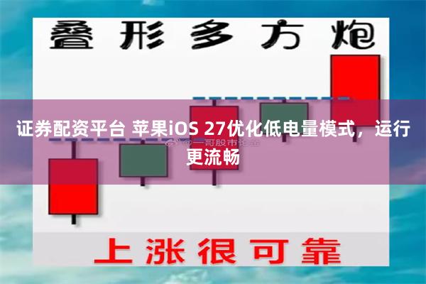证券配资平台 苹果iOS 27优化低电量模式，运行更流畅