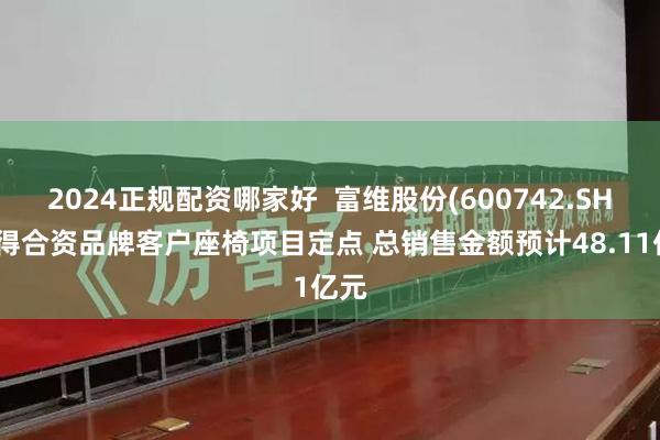 2024正规配资哪家好  富维股份(600742.SH)获得合资品牌客户座椅项目定点 总销售金额预计48.11亿元