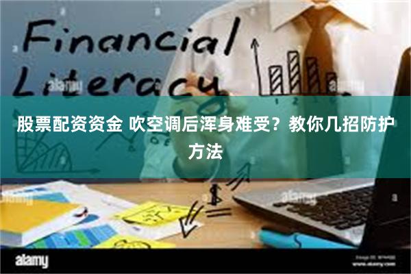 股票配资资金 吹空调后浑身难受？教你几招防护方法