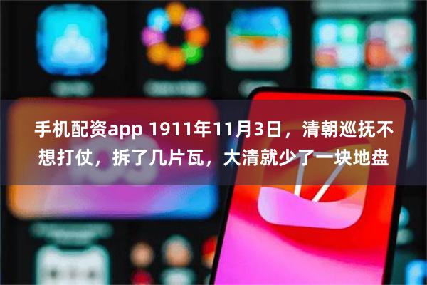 手机配资app 1911年11月3日，清朝巡抚不想打仗，拆了几片瓦，大清就少了一块地盘