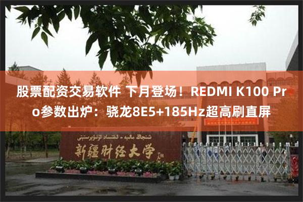 股票配资交易软件 下月登场！REDMI K100 Pro参数出炉：骁龙8E5+185Hz超高刷直屏