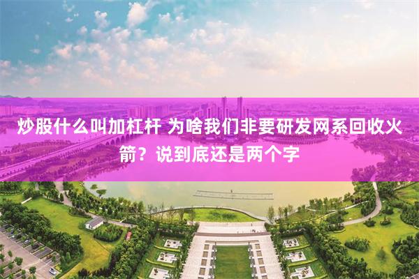 炒股什么叫加杠杆 为啥我们非要研发网系回收火箭？说到底还是两个字