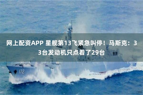 网上配资APP 星舰第13飞紧急叫停！马斯克：33台发动机只点着了29台